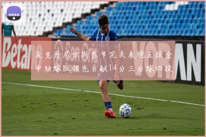 麦克丹尼尔斯首节完美表现五投全中助球队领先贡献14分三分球四投全中