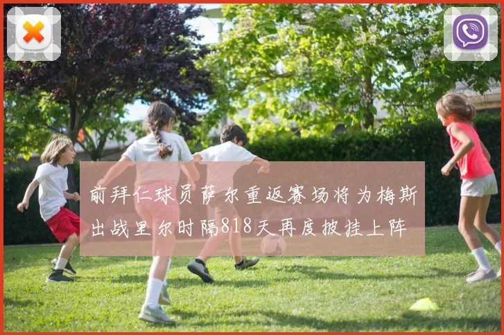 前拜仁球员萨尔重返赛场将为梅斯出战里尔时隔818天再度披挂上阵