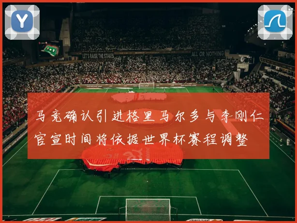 马竞确认引进格里马尔多与李刚仁官宣时间将依据世界杯赛程调整