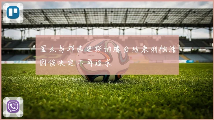 国米与邓弗里斯的缘分结束利物浦因伤决定不再追求