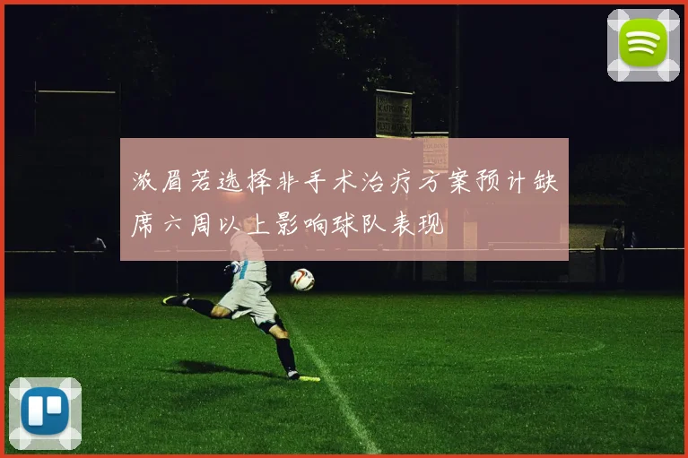 浓眉若选择非手术治疗方案预计缺席六周以上影响球队表现